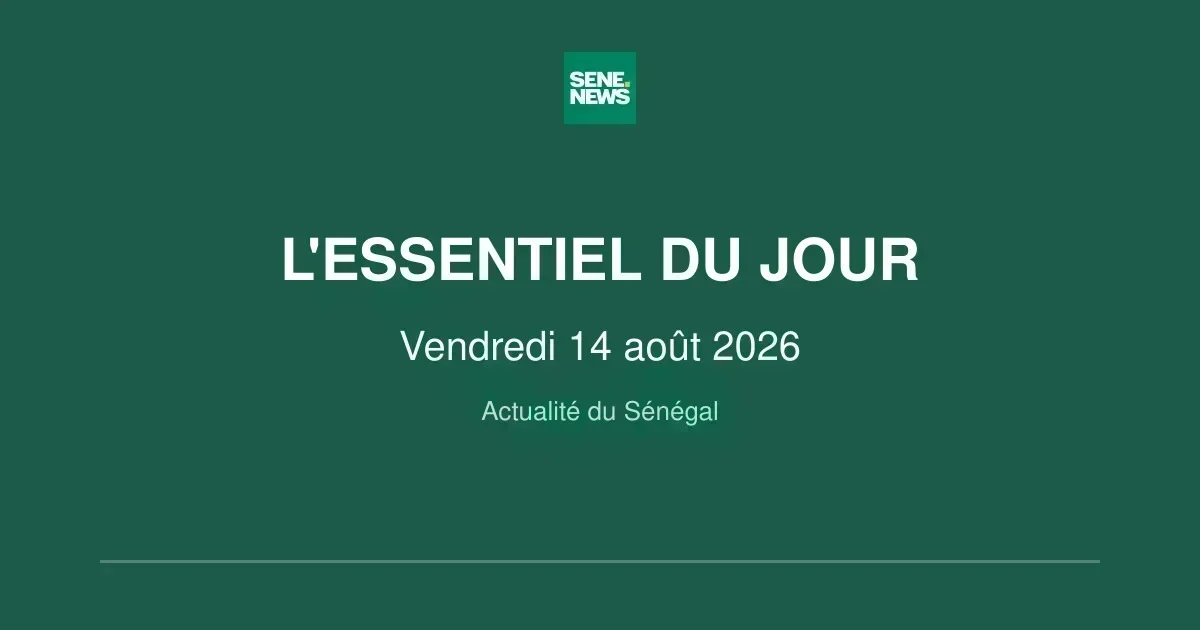 Actualité Sénégal : tout ce qu’il faut retenir ce vendredi 14 août 2026